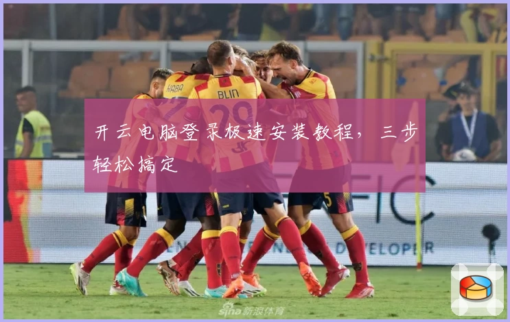 开云电脑登录极速安装教程，三步轻松搞定