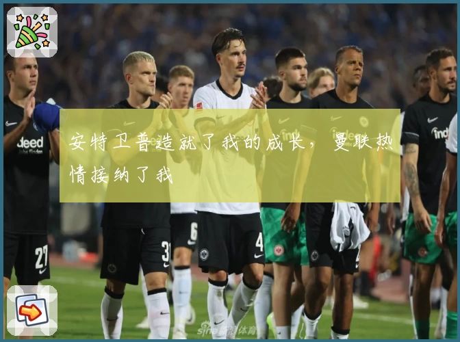 安特卫普造就了我的成长，曼联热情接纳了我