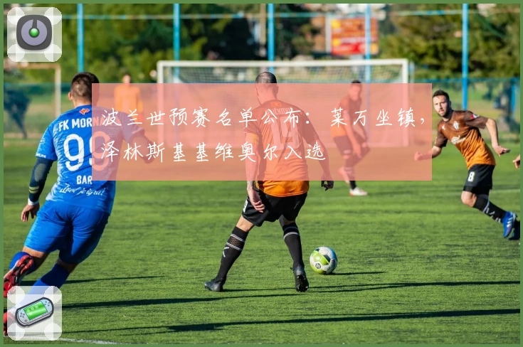 波兰世预赛名单公布：莱万坐镇，泽林斯基基维奥尔入选