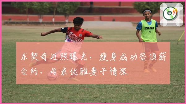 东契奇近照曝光，瘦身成功签顶薪合约，母亲优雅妻子情深