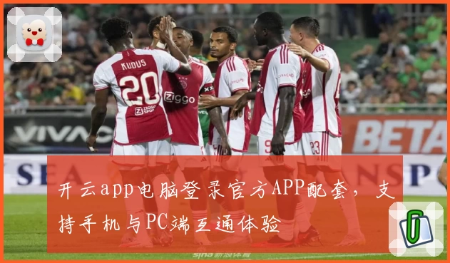 开云app电脑登录官方APP配套，支持手机与PC端互通体验