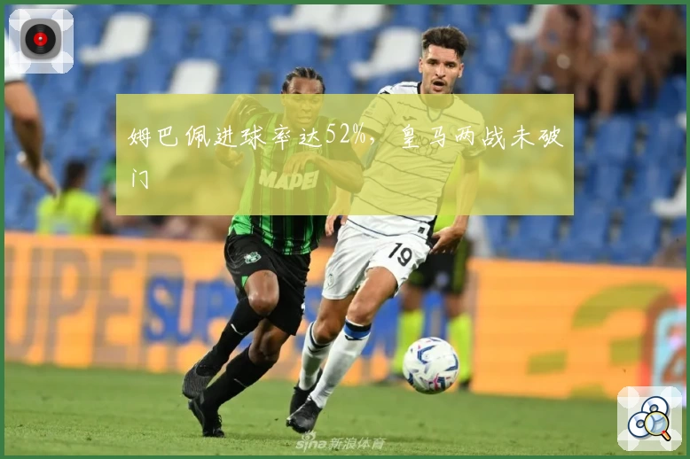 姆巴佩进球率达52%，皇马两战未破门