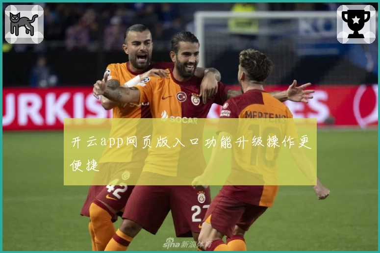 开云app网页版入口功能升级操作更便捷