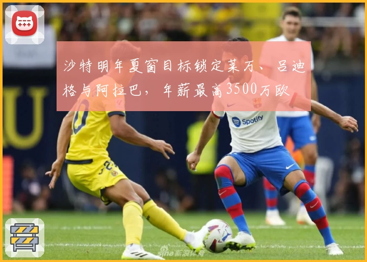 沙特明年夏窗目标锁定莱万、吕迪格与阿拉巴，年薪最高3500万欧
