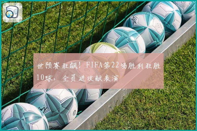 世预赛狂飙!FIFA第22场胜利狂胜10球,全员进攻献表演