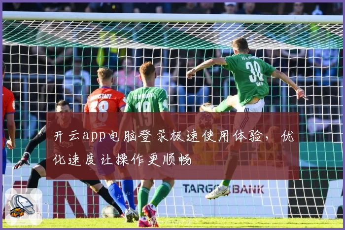 开云app电脑登录极速使用体验，优化速度让操作更顺畅