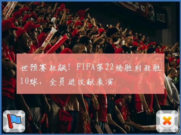 世预赛狂飙!FIFA第22场胜利狂胜10球,全员进攻献表演