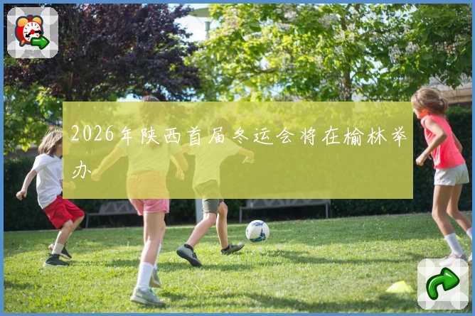 2026年陕西首届冬运会将在榆林举办