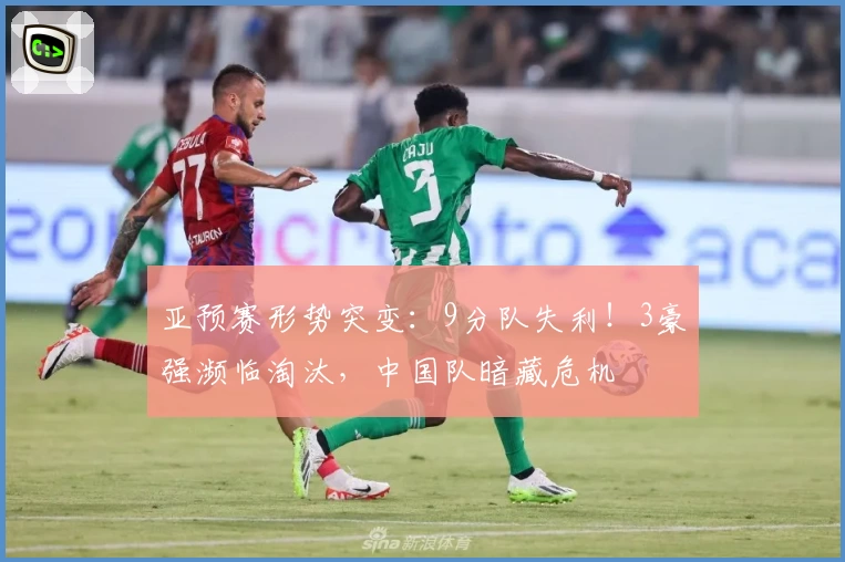 亚预赛形势突变：9分队失利！3豪强濒临淘汰，中国队暗藏危机