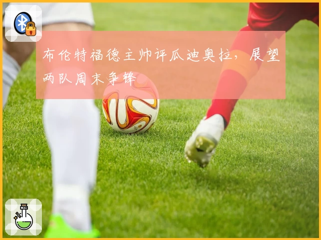 布伦特福德主帅评瓜迪奥拉，展望两队周末争锋