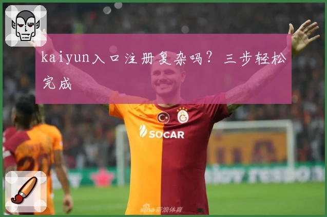 kaiyun入口注册复杂吗？三步轻松完成