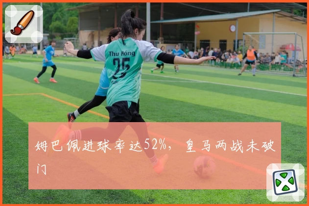 姆巴佩进球率达52%，皇马两战未破门