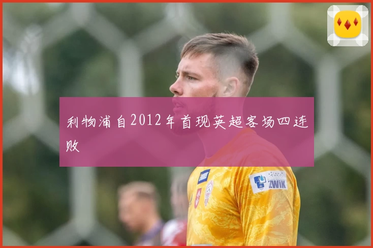 利物浦自2012年首现英超客场四连败