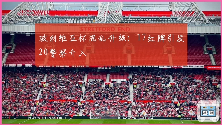 玻利维亚杯混乱升级：17红牌引发20警察介入