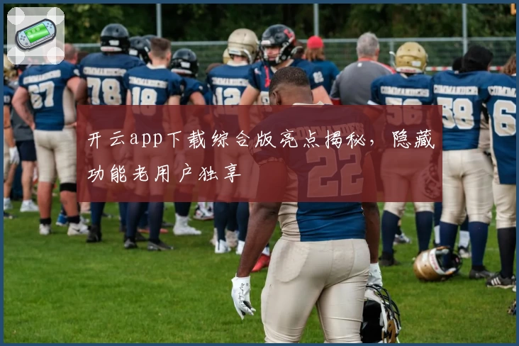 开云app下载综合版亮点揭秘，隐藏功能老用户独享