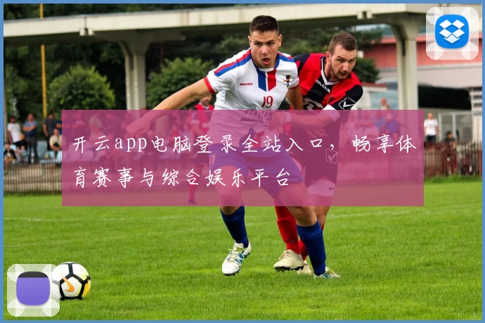 开云app电脑登录全站入口,畅享体育赛事与综合娱乐平台