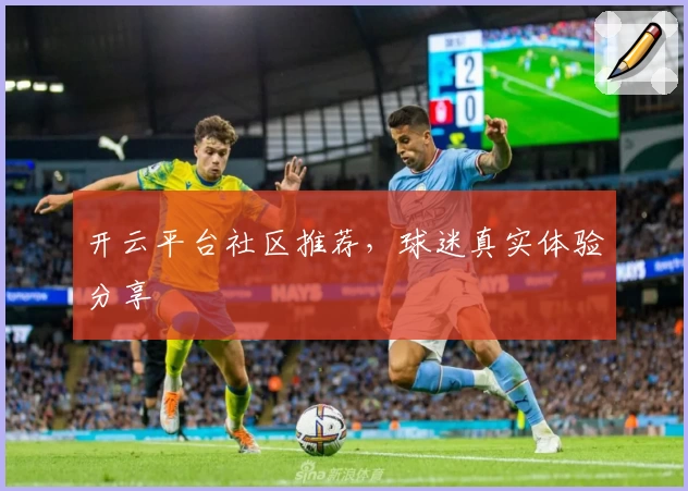 开云平台社区推荐，球迷真实体验分享