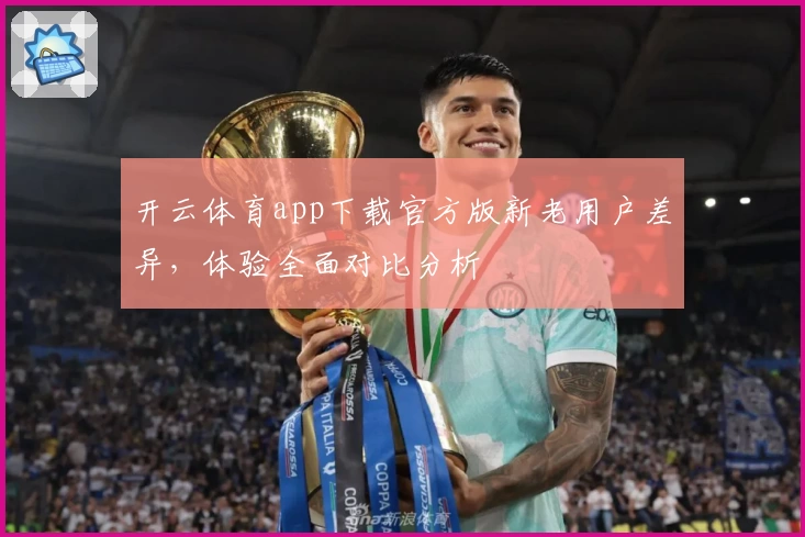 开云体育app下载官方版新老用户差异，体验全面对比分析
