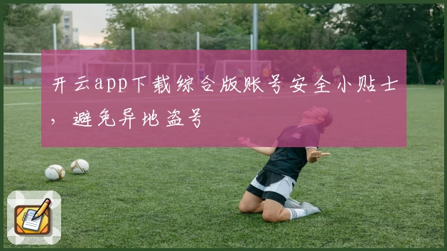 开云app下载综合版账号安全小贴士，避免异地盗号